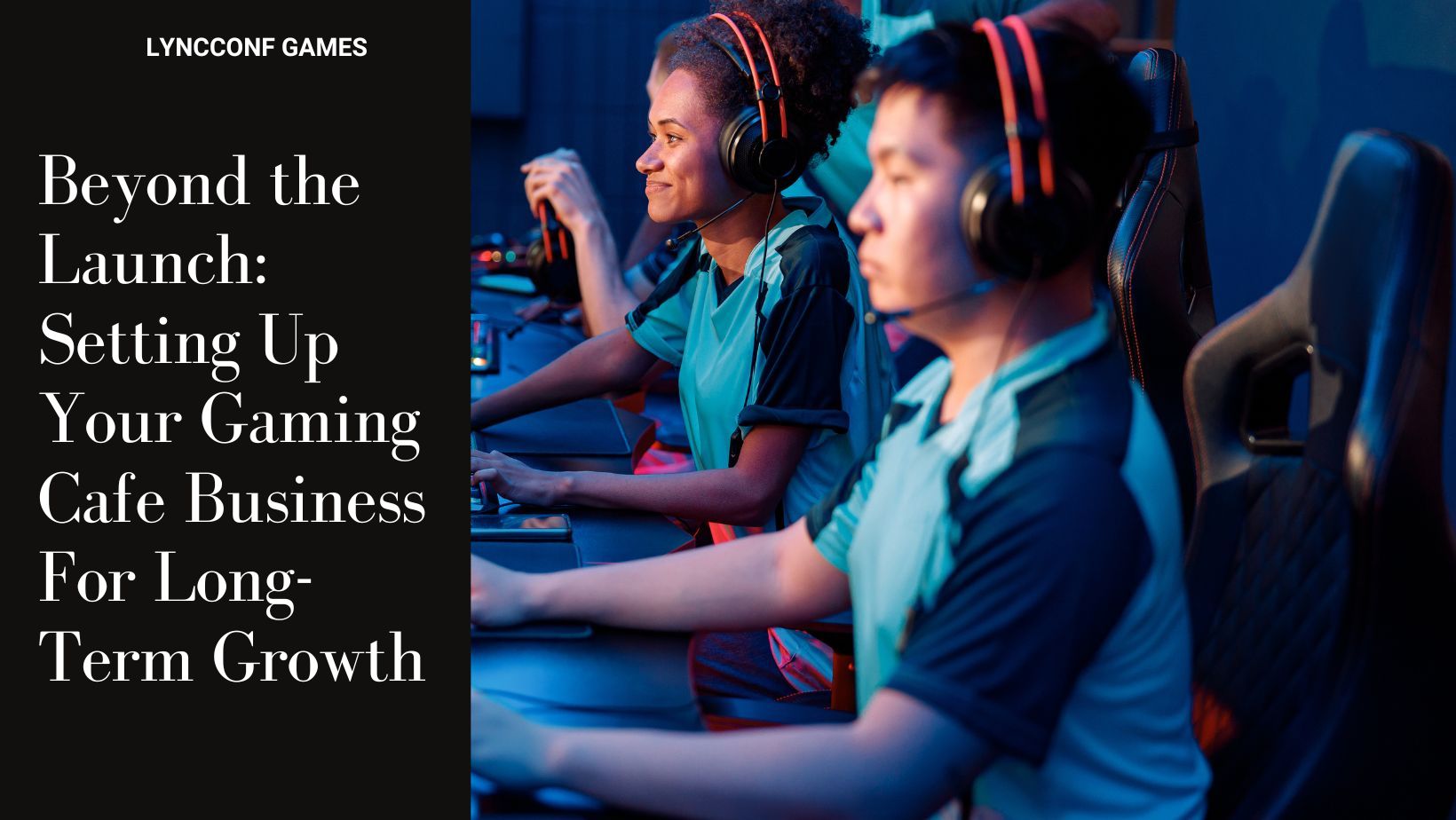 Beyond the launch setting up your gaming cafe business for long term growth